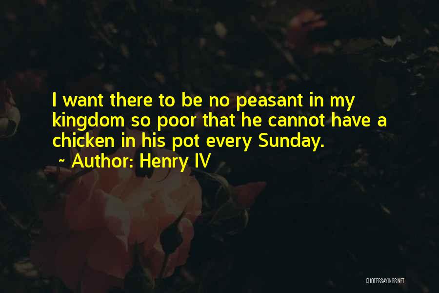 Henry IV Quotes: I Want There To Be No Peasant In My Kingdom So Poor That He Cannot Have A Chicken In His