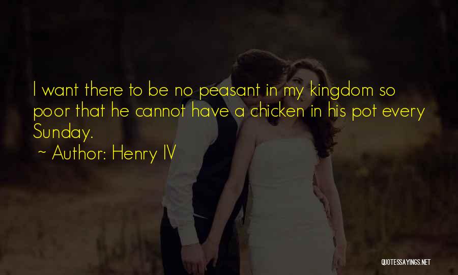 Henry IV Quotes: I Want There To Be No Peasant In My Kingdom So Poor That He Cannot Have A Chicken In His