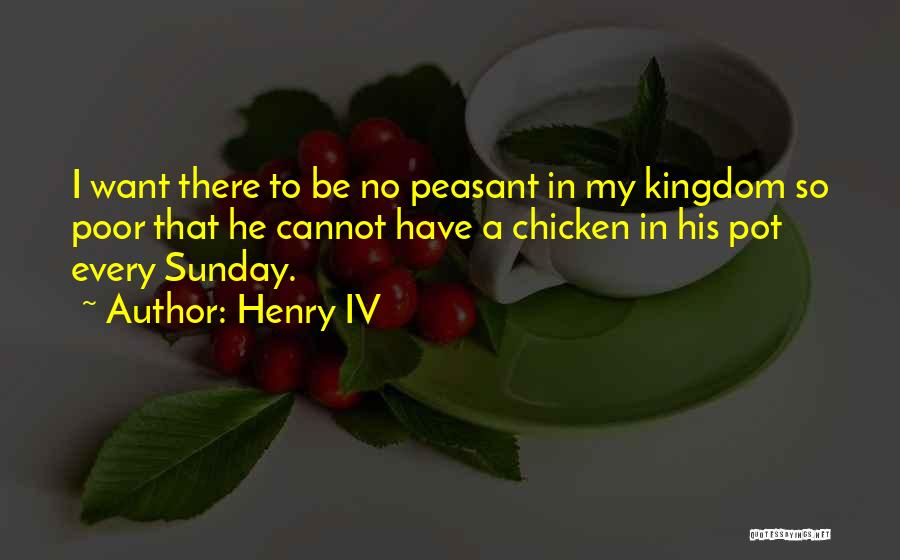 Henry IV Quotes: I Want There To Be No Peasant In My Kingdom So Poor That He Cannot Have A Chicken In His