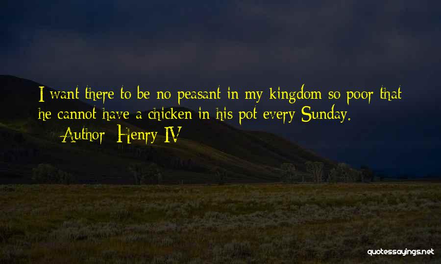 Henry IV Quotes: I Want There To Be No Peasant In My Kingdom So Poor That He Cannot Have A Chicken In His