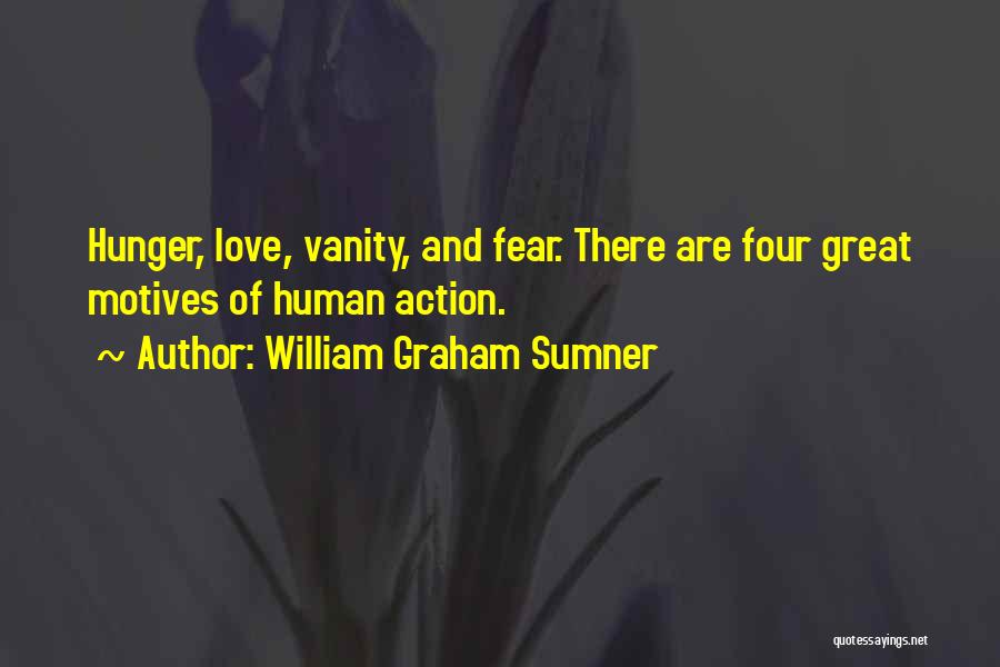 William Graham Sumner Quotes: Hunger, Love, Vanity, And Fear. There Are Four Great Motives Of Human Action.