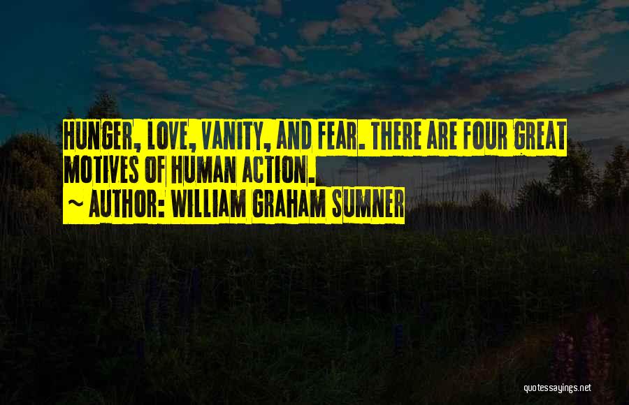 William Graham Sumner Quotes: Hunger, Love, Vanity, And Fear. There Are Four Great Motives Of Human Action.