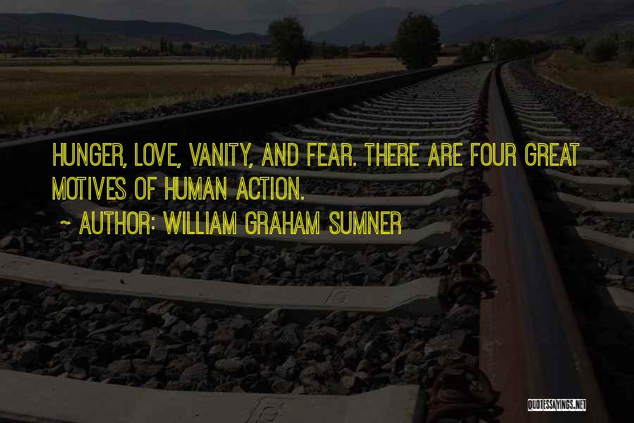 William Graham Sumner Quotes: Hunger, Love, Vanity, And Fear. There Are Four Great Motives Of Human Action.
