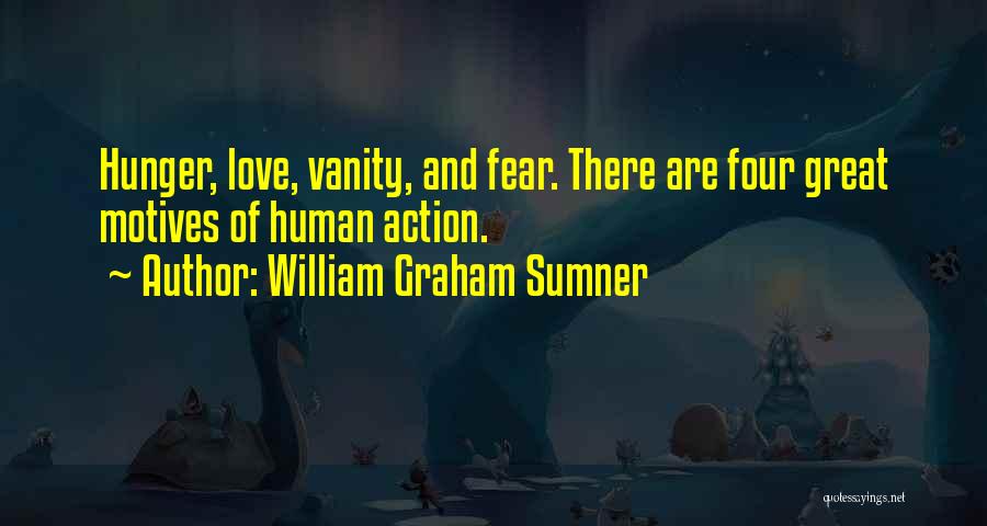William Graham Sumner Quotes: Hunger, Love, Vanity, And Fear. There Are Four Great Motives Of Human Action.