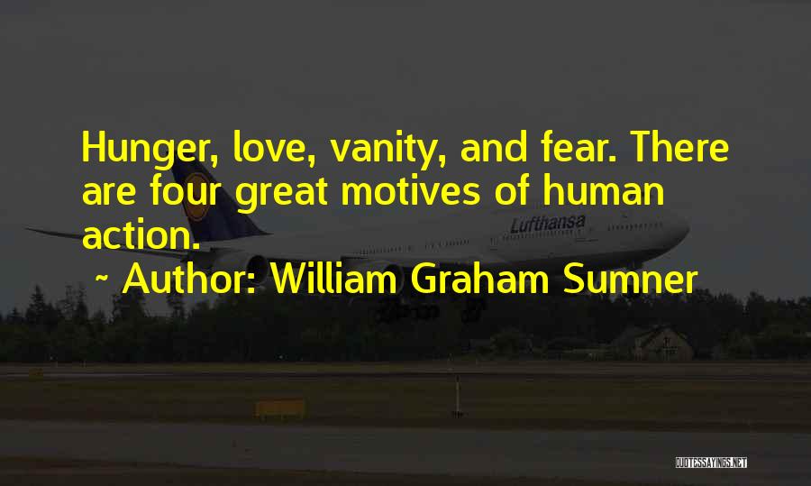 William Graham Sumner Quotes: Hunger, Love, Vanity, And Fear. There Are Four Great Motives Of Human Action.