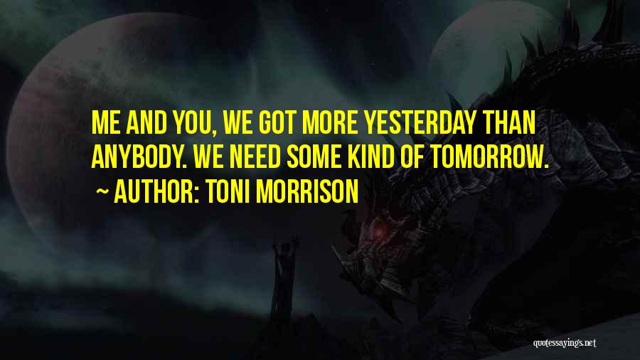 Toni Morrison Quotes: Me And You, We Got More Yesterday Than Anybody. We Need Some Kind Of Tomorrow.