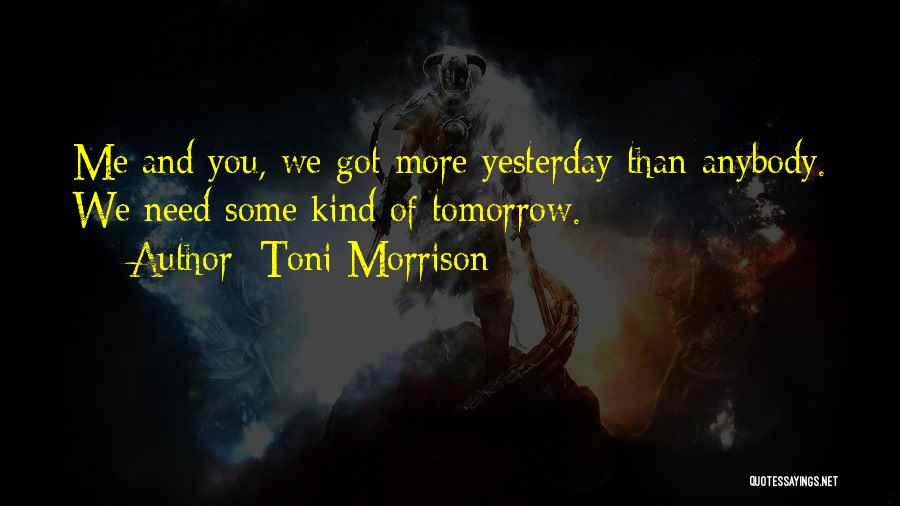 Toni Morrison Quotes: Me And You, We Got More Yesterday Than Anybody. We Need Some Kind Of Tomorrow.