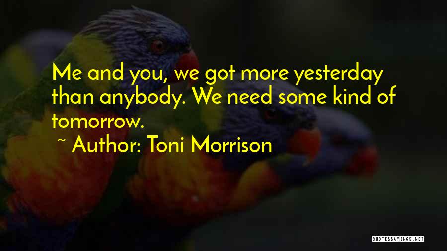 Toni Morrison Quotes: Me And You, We Got More Yesterday Than Anybody. We Need Some Kind Of Tomorrow.