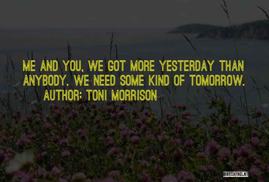 Toni Morrison Quotes: Me And You, We Got More Yesterday Than Anybody. We Need Some Kind Of Tomorrow.