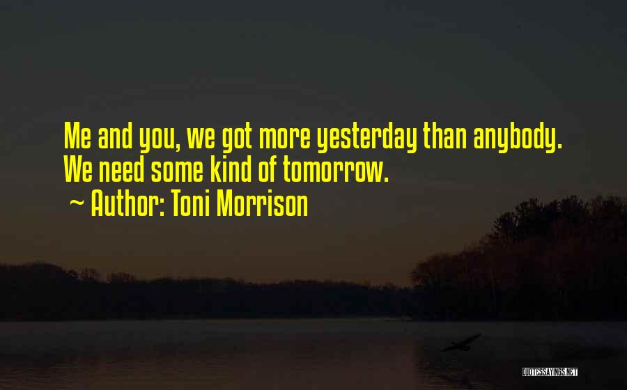 Toni Morrison Quotes: Me And You, We Got More Yesterday Than Anybody. We Need Some Kind Of Tomorrow.