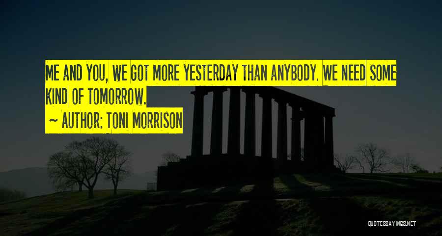 Toni Morrison Quotes: Me And You, We Got More Yesterday Than Anybody. We Need Some Kind Of Tomorrow.