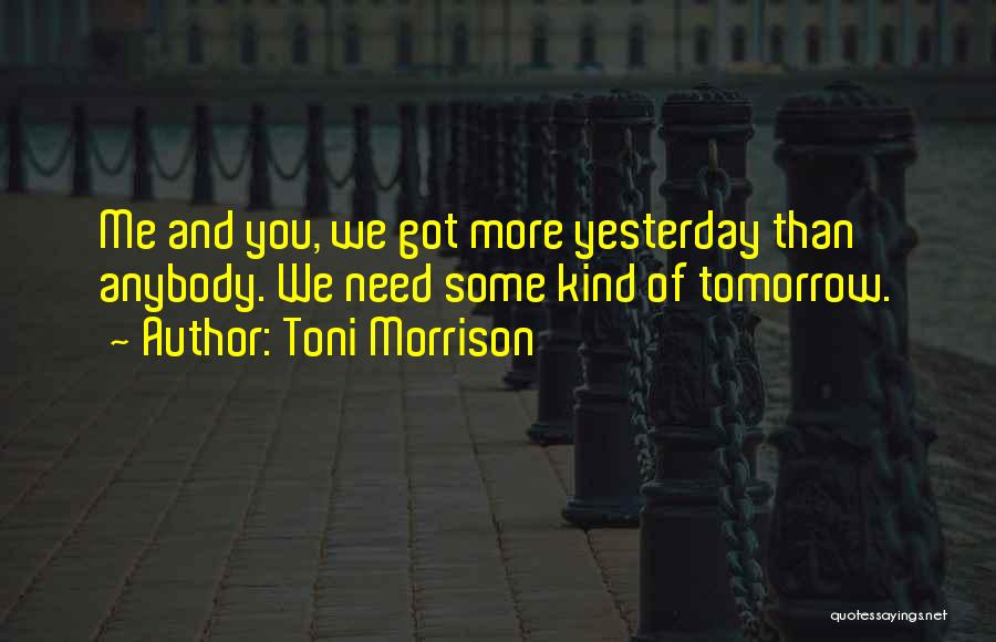 Toni Morrison Quotes: Me And You, We Got More Yesterday Than Anybody. We Need Some Kind Of Tomorrow.