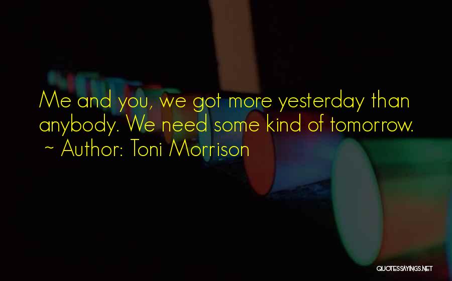 Toni Morrison Quotes: Me And You, We Got More Yesterday Than Anybody. We Need Some Kind Of Tomorrow.