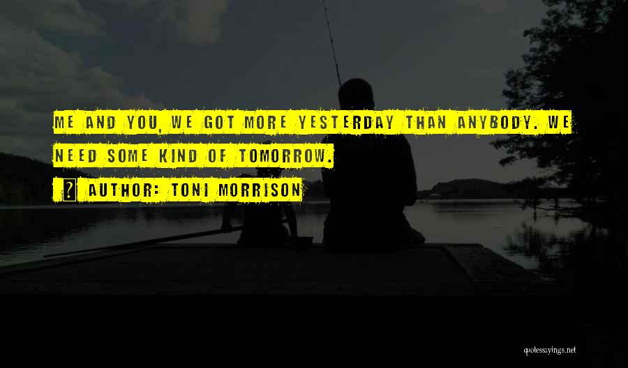 Toni Morrison Quotes: Me And You, We Got More Yesterday Than Anybody. We Need Some Kind Of Tomorrow.