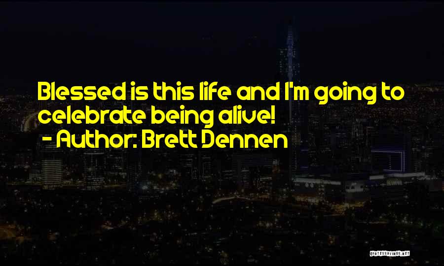 Brett Dennen Quotes: Blessed Is This Life And I'm Going To Celebrate Being Alive!