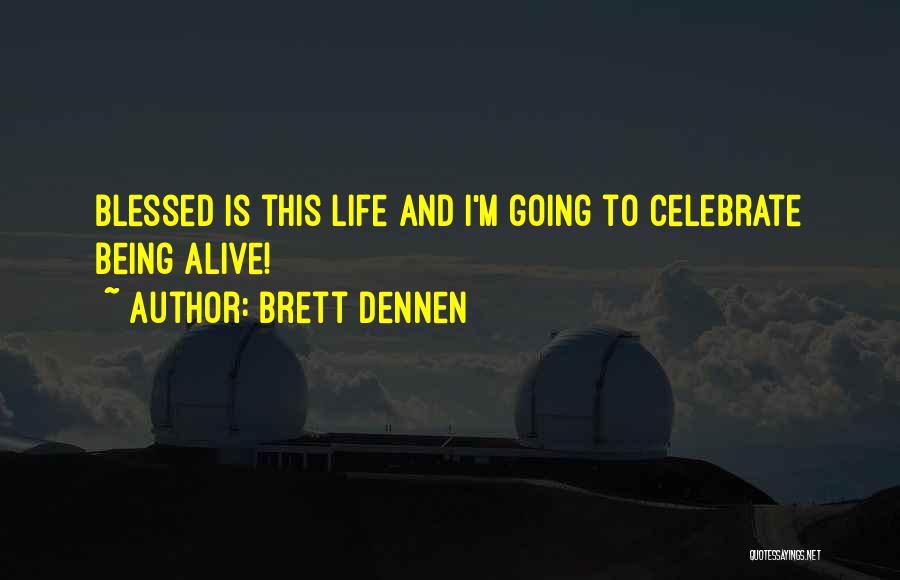 Brett Dennen Quotes: Blessed Is This Life And I'm Going To Celebrate Being Alive!