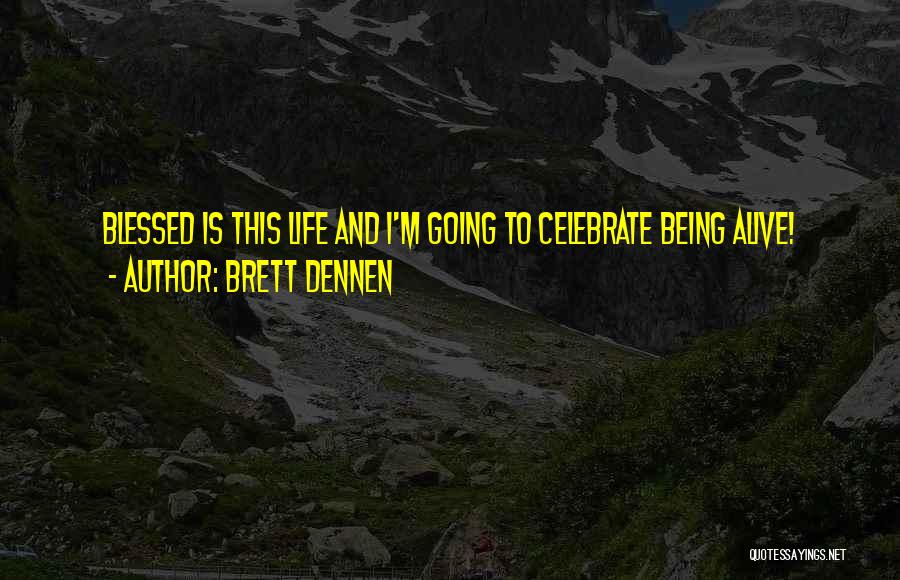 Brett Dennen Quotes: Blessed Is This Life And I'm Going To Celebrate Being Alive!