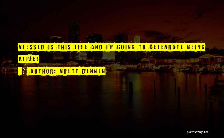 Brett Dennen Quotes: Blessed Is This Life And I'm Going To Celebrate Being Alive!