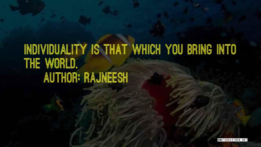 Rajneesh Quotes: Individuality Is That Which You Bring Into The World.