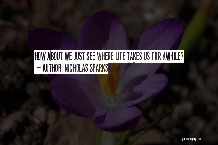 Nicholas Sparks Quotes: How About We Just See Where Life Takes Us For Awhile?