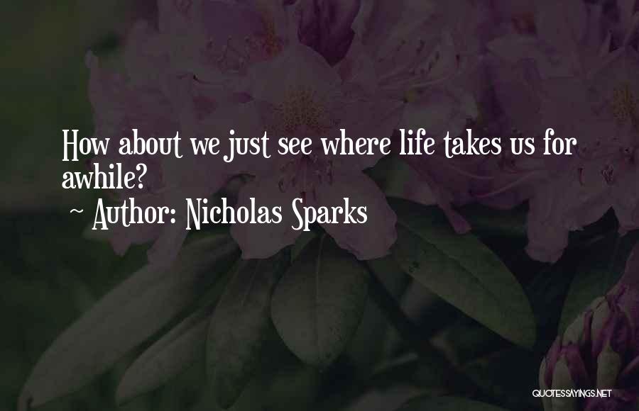 Nicholas Sparks Quotes: How About We Just See Where Life Takes Us For Awhile?