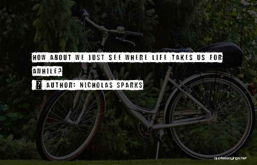 Nicholas Sparks Quotes: How About We Just See Where Life Takes Us For Awhile?