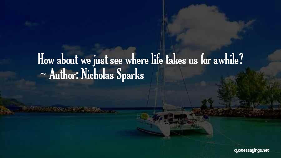 Nicholas Sparks Quotes: How About We Just See Where Life Takes Us For Awhile?