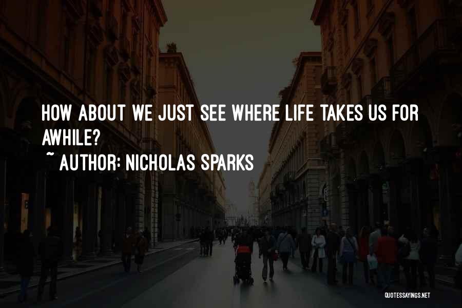 Nicholas Sparks Quotes: How About We Just See Where Life Takes Us For Awhile?