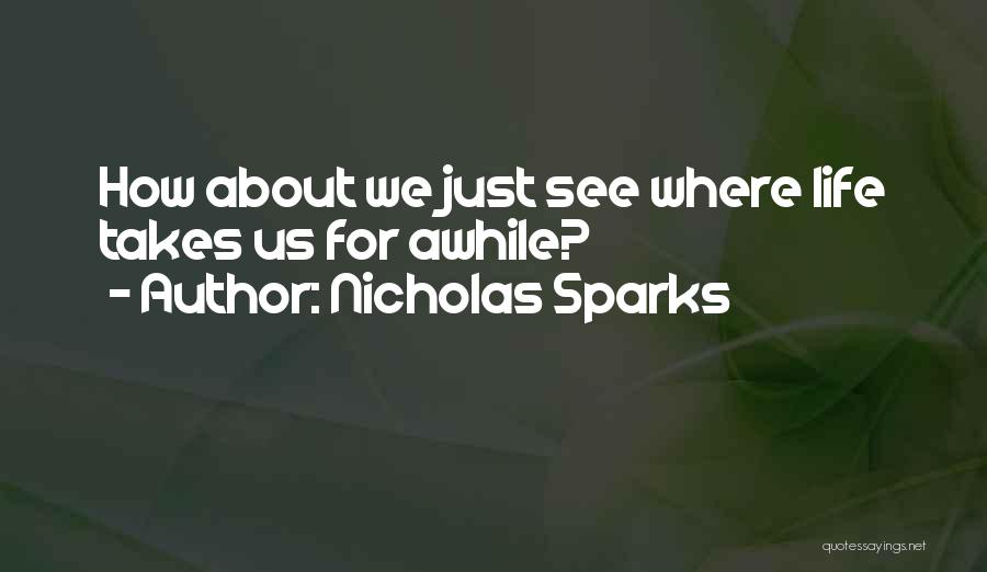 Nicholas Sparks Quotes: How About We Just See Where Life Takes Us For Awhile?