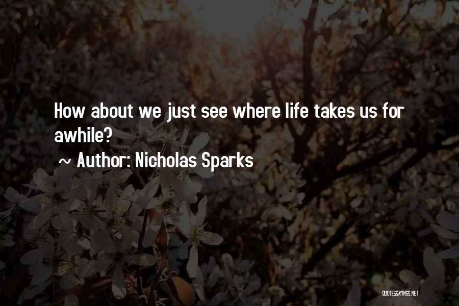 Nicholas Sparks Quotes: How About We Just See Where Life Takes Us For Awhile?