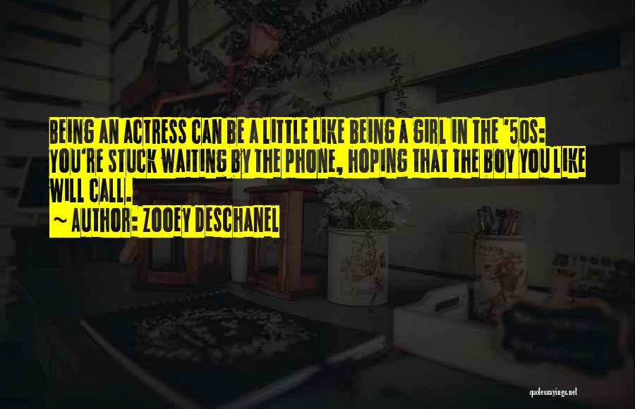 Zooey Deschanel Quotes: Being An Actress Can Be A Little Like Being A Girl In The '50s: You're Stuck Waiting By The Phone,