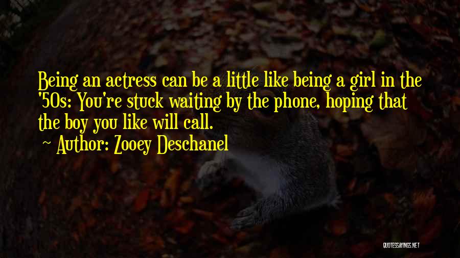 Zooey Deschanel Quotes: Being An Actress Can Be A Little Like Being A Girl In The '50s: You're Stuck Waiting By The Phone,