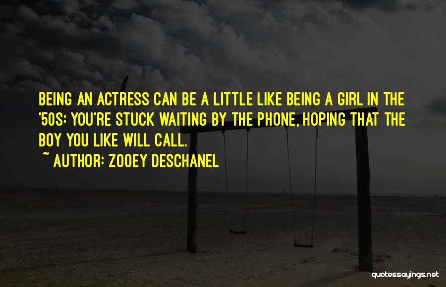Zooey Deschanel Quotes: Being An Actress Can Be A Little Like Being A Girl In The '50s: You're Stuck Waiting By The Phone,
