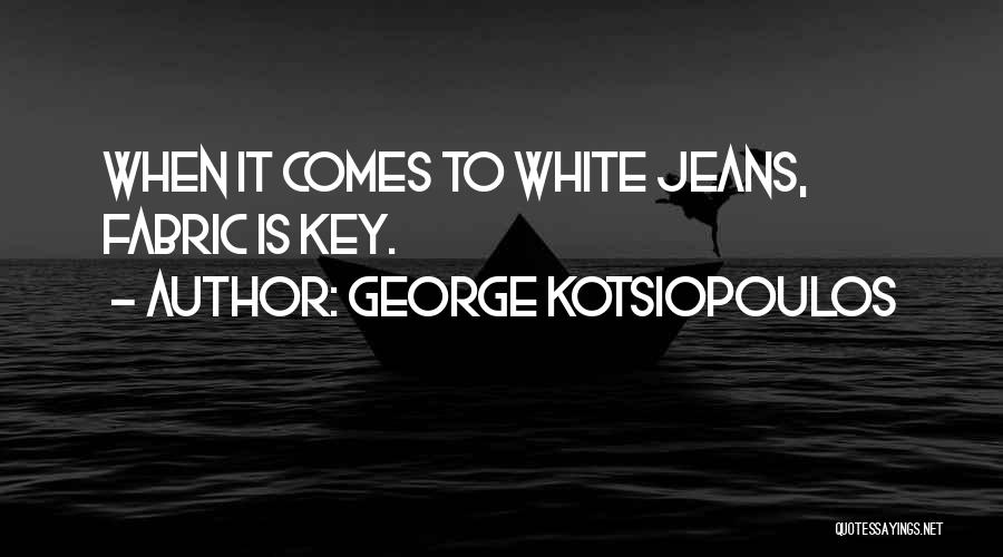George Kotsiopoulos Quotes: When It Comes To White Jeans, Fabric Is Key.