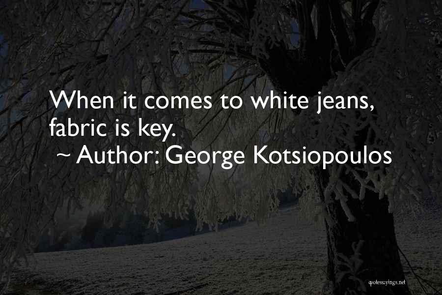 George Kotsiopoulos Quotes: When It Comes To White Jeans, Fabric Is Key.