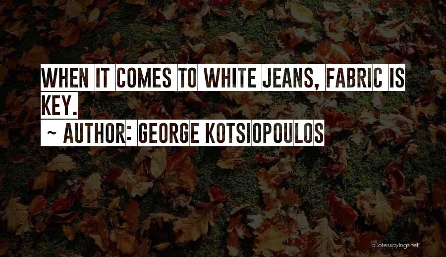 George Kotsiopoulos Quotes: When It Comes To White Jeans, Fabric Is Key.