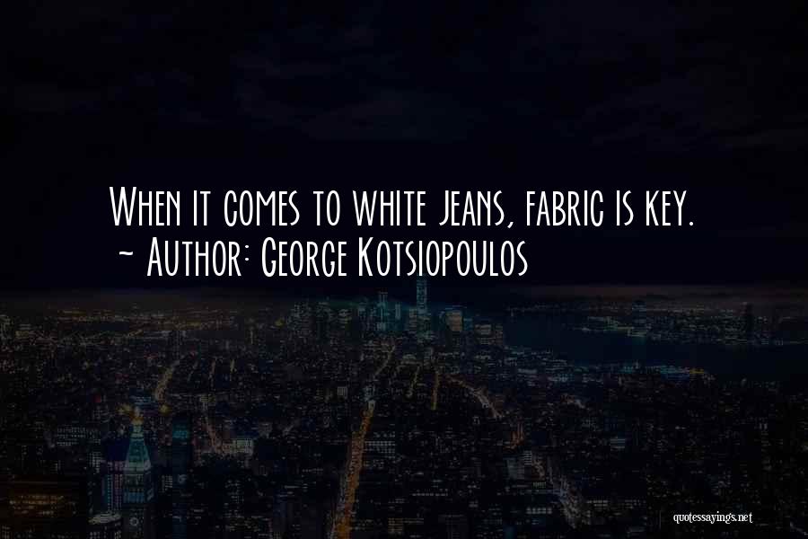 George Kotsiopoulos Quotes: When It Comes To White Jeans, Fabric Is Key.