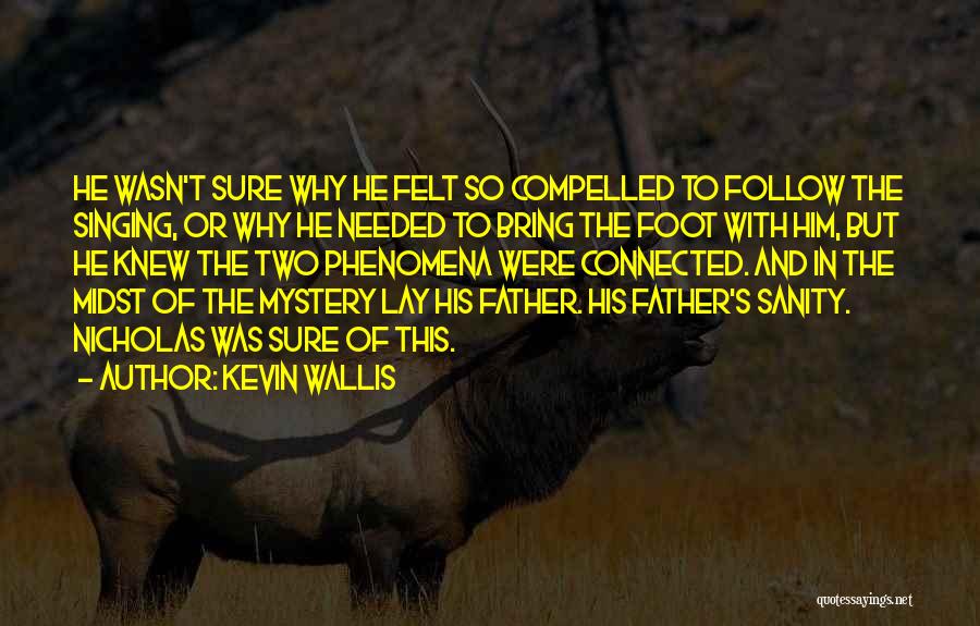 Kevin Wallis Quotes: He Wasn't Sure Why He Felt So Compelled To Follow The Singing, Or Why He Needed To Bring The Foot