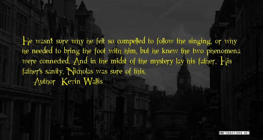 Kevin Wallis Quotes: He Wasn't Sure Why He Felt So Compelled To Follow The Singing, Or Why He Needed To Bring The Foot