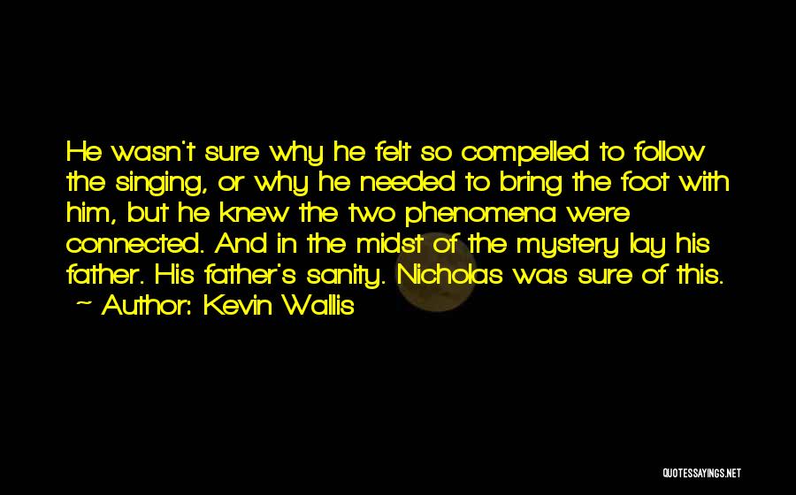 Kevin Wallis Quotes: He Wasn't Sure Why He Felt So Compelled To Follow The Singing, Or Why He Needed To Bring The Foot