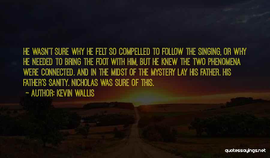Kevin Wallis Quotes: He Wasn't Sure Why He Felt So Compelled To Follow The Singing, Or Why He Needed To Bring The Foot