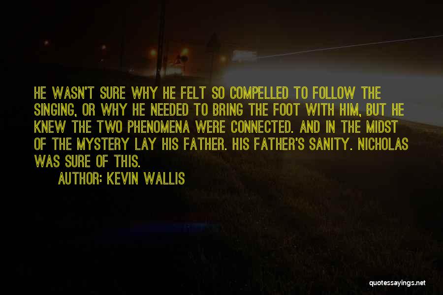 Kevin Wallis Quotes: He Wasn't Sure Why He Felt So Compelled To Follow The Singing, Or Why He Needed To Bring The Foot