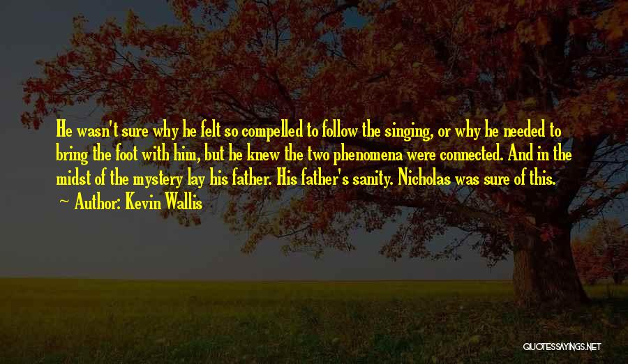 Kevin Wallis Quotes: He Wasn't Sure Why He Felt So Compelled To Follow The Singing, Or Why He Needed To Bring The Foot