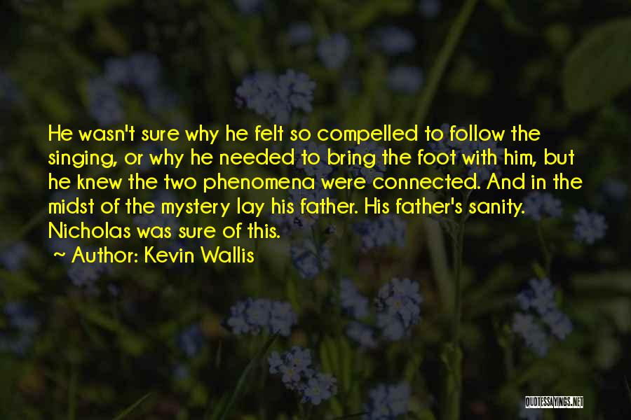 Kevin Wallis Quotes: He Wasn't Sure Why He Felt So Compelled To Follow The Singing, Or Why He Needed To Bring The Foot