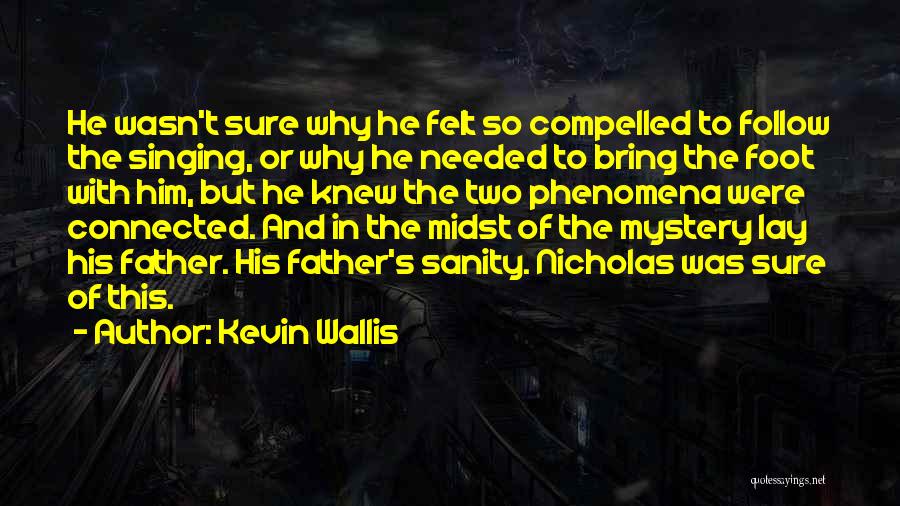 Kevin Wallis Quotes: He Wasn't Sure Why He Felt So Compelled To Follow The Singing, Or Why He Needed To Bring The Foot