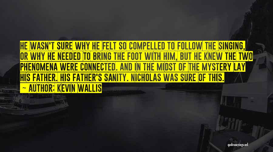 Kevin Wallis Quotes: He Wasn't Sure Why He Felt So Compelled To Follow The Singing, Or Why He Needed To Bring The Foot