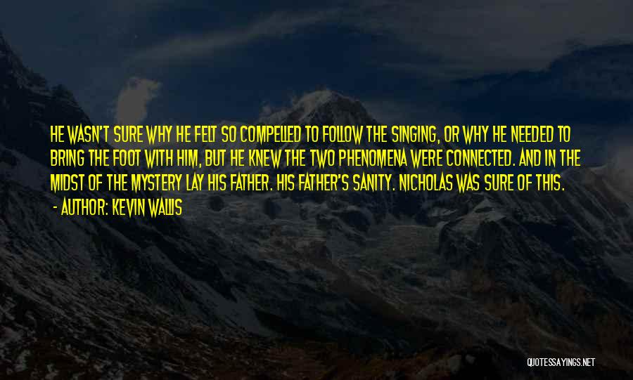 Kevin Wallis Quotes: He Wasn't Sure Why He Felt So Compelled To Follow The Singing, Or Why He Needed To Bring The Foot