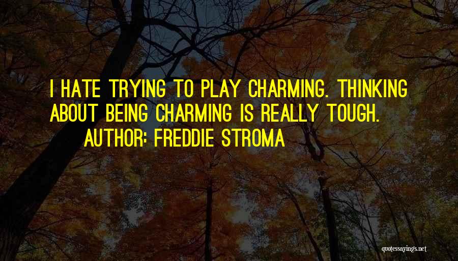 Freddie Stroma Quotes: I Hate Trying To Play Charming. Thinking About Being Charming Is Really Tough.