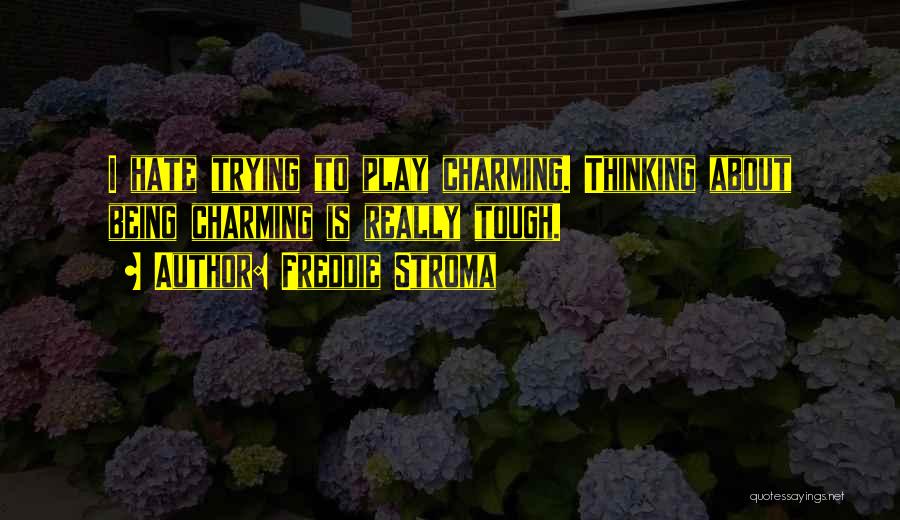 Freddie Stroma Quotes: I Hate Trying To Play Charming. Thinking About Being Charming Is Really Tough.