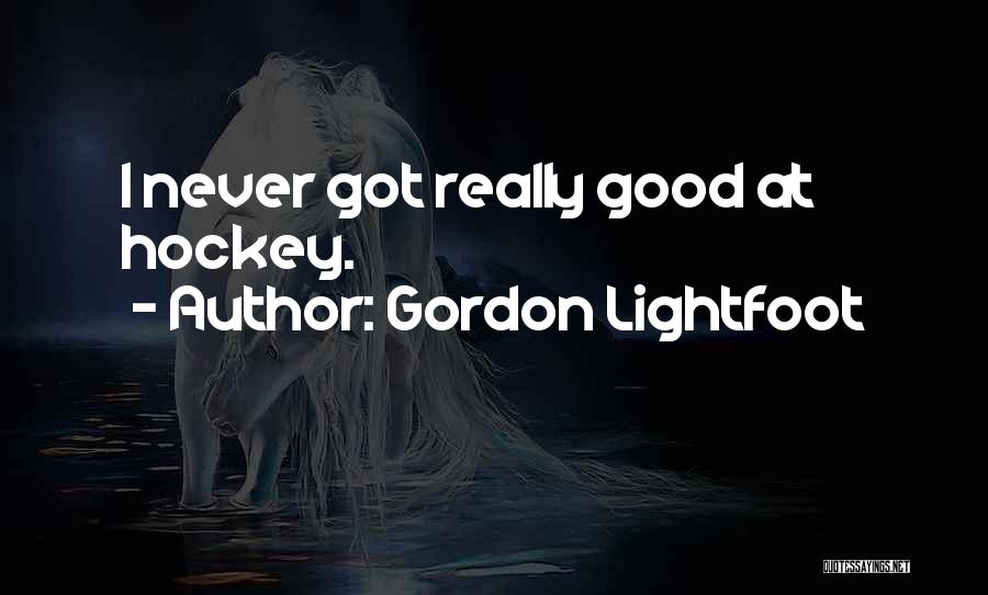 Gordon Lightfoot Quotes: I Never Got Really Good At Hockey.